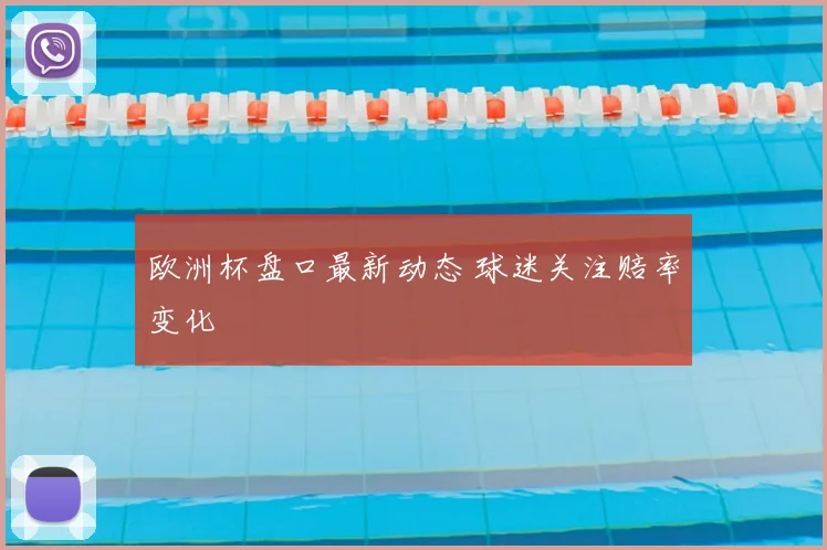 欧洲杯盘口最新动态 球迷关注赔率变化