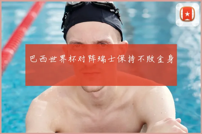 巴西世界杯对阵瑞士保持不败金身