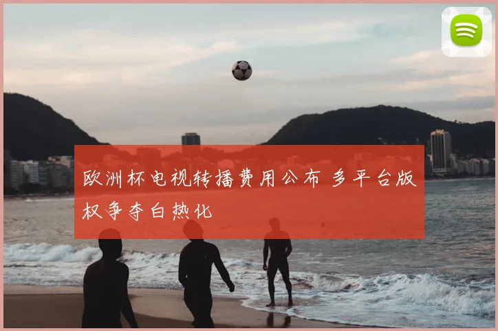 欧洲杯电视转播费用公布 多平台版权争夺白热化