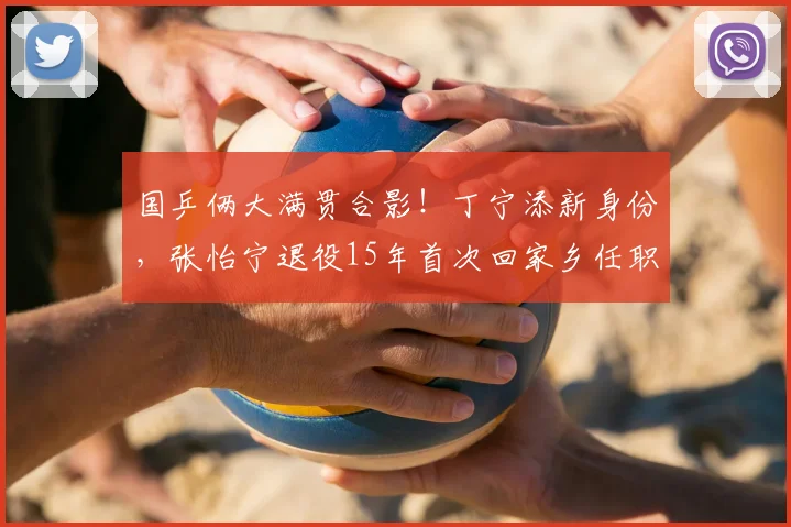 国乒俩大满贯合影!丁宁添新身份,张怡宁退役15年首次回家乡任职
