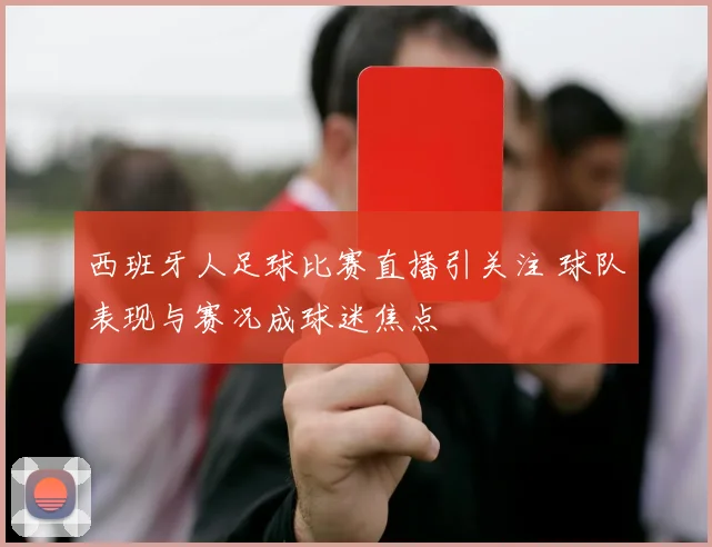 西班牙人足球比赛直播引关注 球队表现与赛况成球迷焦点