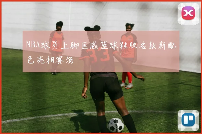 NBA球员上脚匡威篮球鞋联名款新配色亮相赛场