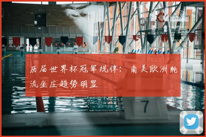 历届世界杯冠军规律：南美欧洲轮流坐庄趋势明显