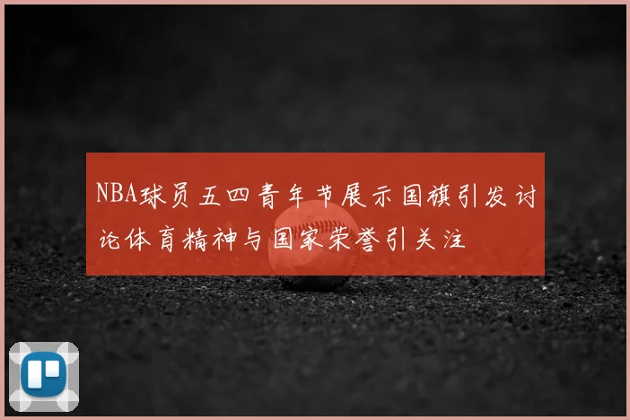 NBA球员五四青年节展示国旗引发讨论体育精神与国家荣誉引关注