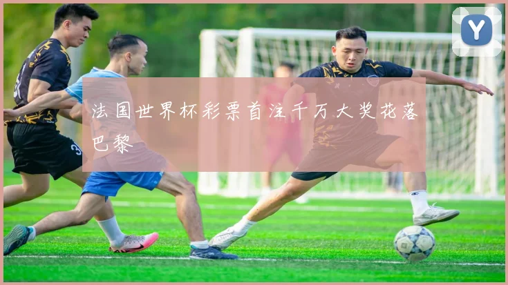法国世界杯彩票首注千万大奖花落巴黎