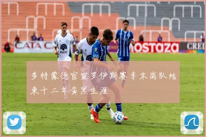 多特蒙德官宣罗伊斯赛季末离队结束十二年黄黑生涯