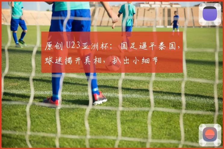 原创 U23亚洲杯:国足逼平泰国,球迷揭开真相,扒出小细节