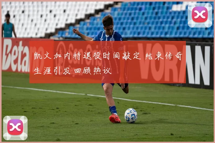 凯文加内特退役时间敲定 结束传奇生涯引发回顾热议