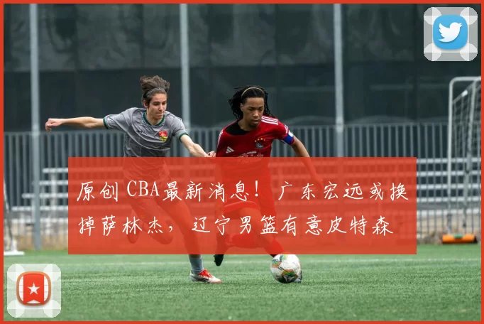 原创 CBA最新消息！广东宏远或换掉萨林杰，辽宁男篮有意皮特森