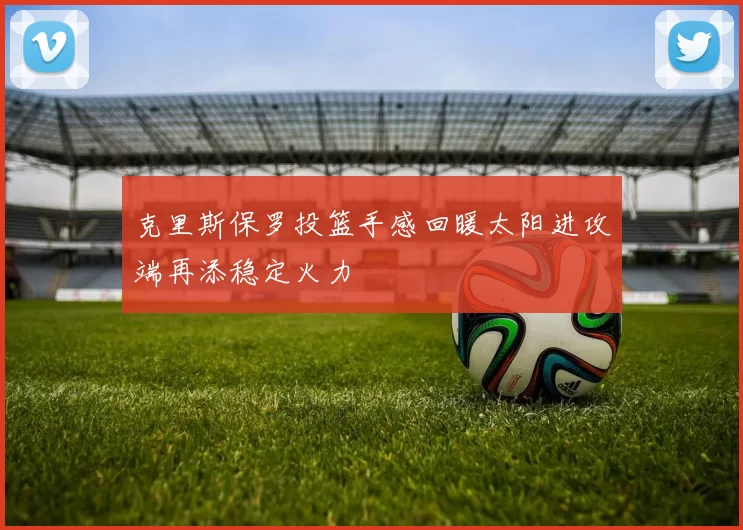 克里斯保罗投篮手感回暖太阳进攻端再添稳定火力