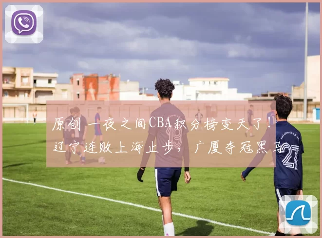 原创 一夜之间CBA积分榜变天了！辽宁连败上海止步，广厦夺冠黑马狂奔