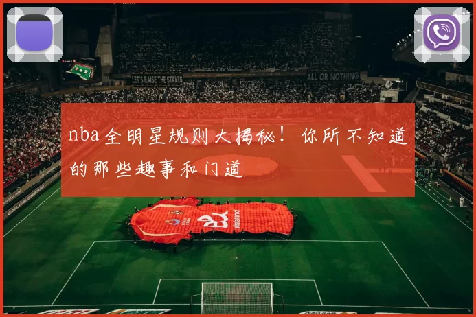 nba全明星规则大揭秘!你所不知道的那些趣事和门道