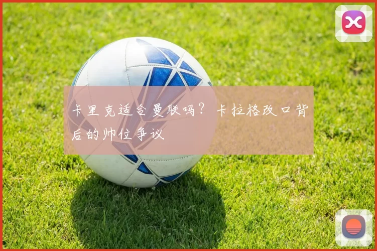 卡里克适合曼联吗？卡拉格改口背后的帅位争议
