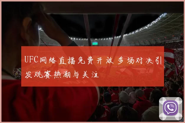 UFC网络直播免费开放 多场对决引发观赛热潮与关注