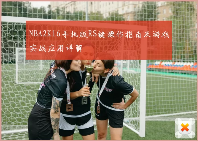 NBA2K16手机版RS键操作指南及游戏实战应用详解