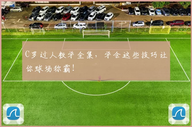 C罗过人教学全集，学会这些技巧让你球场称霸！