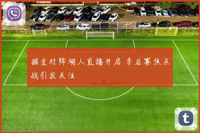掘金对阵湖人直播开启 季后赛焦点战引发关注