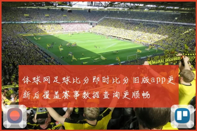 体球网足球比分即时比分旧版app更新后覆盖赛事数据查询更顺畅