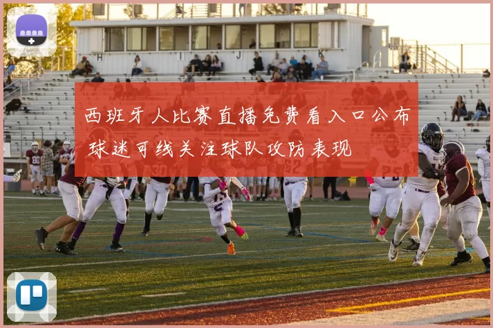 西班牙人比赛直播免费看入口公布 球迷可线关注球队攻防表现
